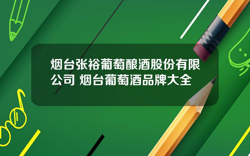 烟台张裕葡萄酿酒股份有限公司 烟台葡萄酒品牌大全